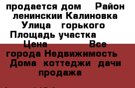 продается дом  › Район ­ ленинскии Калиновка  › Улица ­ горького › Площадь участка ­ 42 › Цена ­ 20 000 - Все города Недвижимость » Дома, коттеджи, дачи продажа   